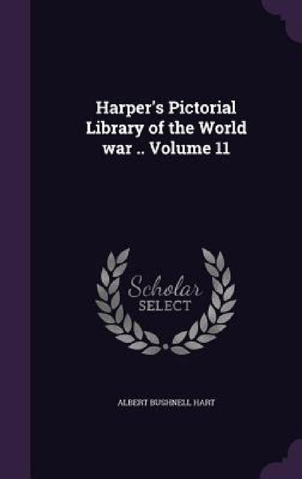 Harper's Pictorial Library of the World war .. Volume 11 by Albert Bushnell Hart