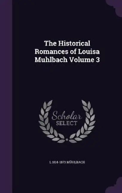 The Historical Romances of Louisa Muhlbach Volume 3 by L. 1814-1873 Mühlbach