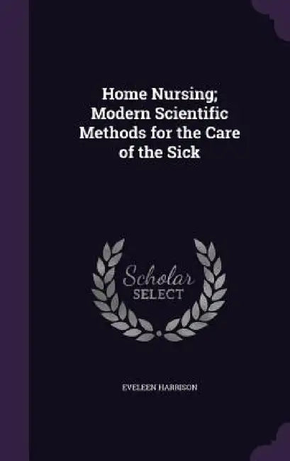 Home Nursing; Modern Scientific Methods for the Care of the Sick by Eveleen Harrison