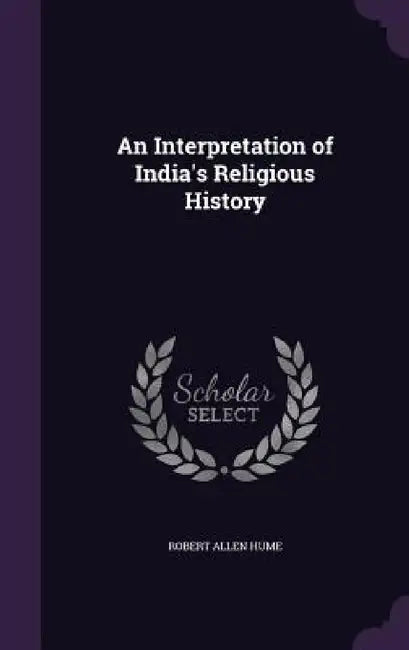 An Interpretation of India's Religious History by Robert Allen Hume
