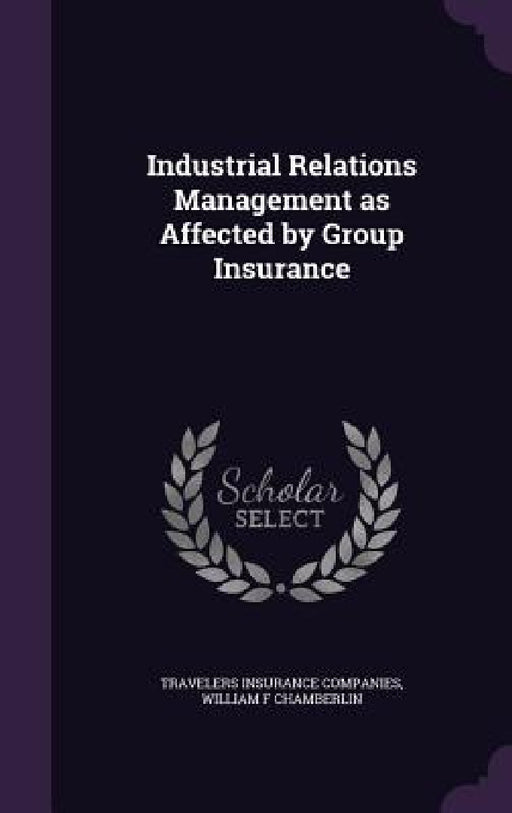 Industrial Relations Management as Affected by Group Insurance by Travelers Insurance Companies, William F. Chamberlin