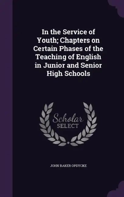 In the Service of Youth; Chapters on Certain Phases of the Teaching of English in Junior and Senior High Schools by John Baker Opdycke