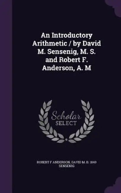 An Introductory Arithmetic / by David M. Sensenig, M. S. and Robert F. Anderson, A. M by Robert F. Anderson, David M. B. 1840 Sensenig