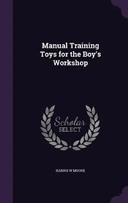 Manual Training Toys for the Boy's Workshop by Harris W. Moore