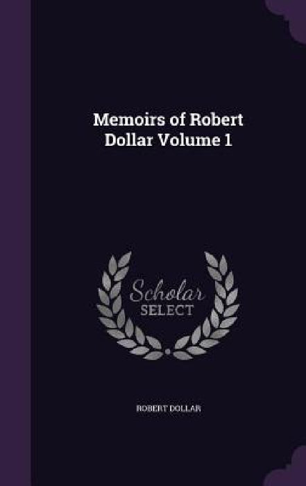 Memoirs of Robert Dollar Volume 1 by Robert Dollar