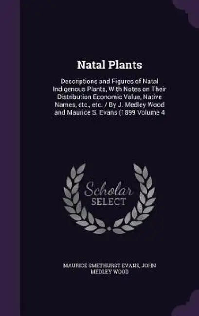 Natal Plants: Descriptions and Figures of Natal Indigenous Plants, With Notes on Their Distribution Economic Value, Native Names, et by Maurice Smethurst Evans, John Medley Wood