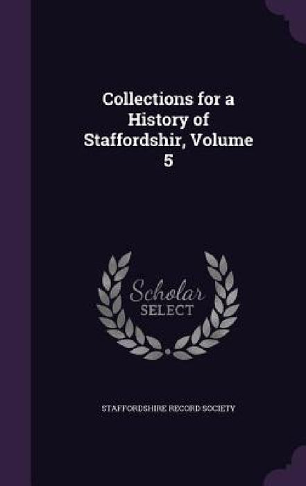 Collections for a History of Staffordshir, Volume 5 by Staffordshire Record Society