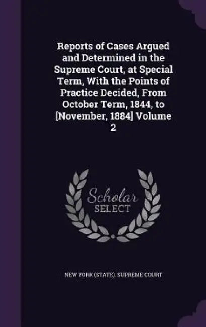 Reports of Cases Argued and Determined in the Supreme Court, at Special Term, With the Points of Practice Decided, From October Term, 1844, to [Novemb by New York (State) Supreme Court