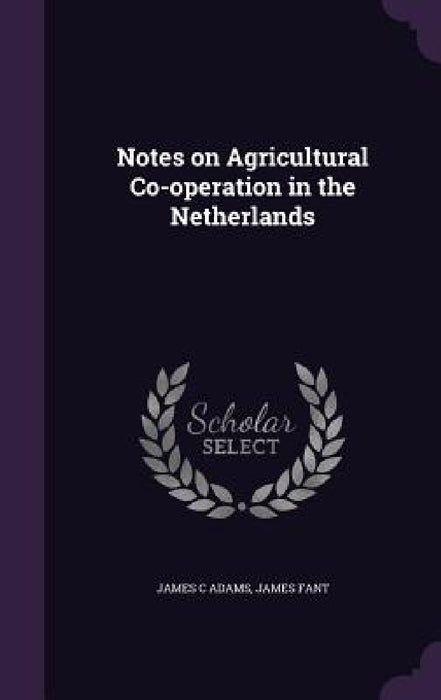 Notes on Agricultural Co-operation in the Netherlands by James C. Adams, James Fant