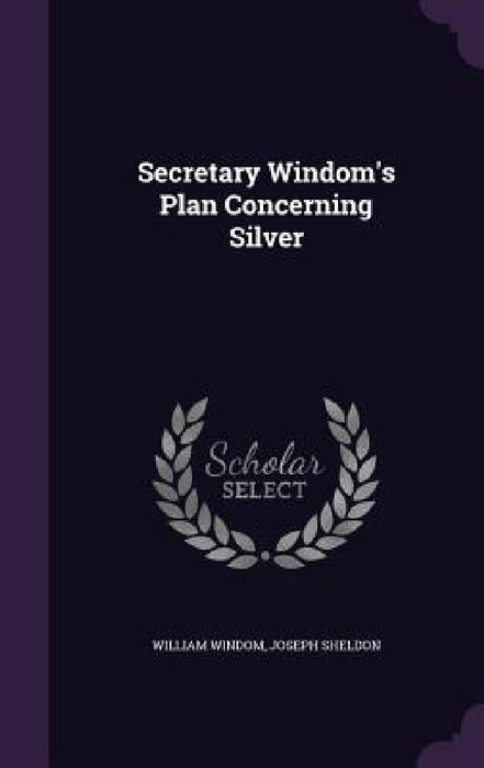 Secretary Windom's Plan Concerning Silver by William Windom, Joseph Sheldon