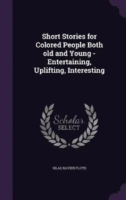 Short Stories for Colored People Both old and Young - Entertaining, Uplifting, Interesting by Silas Xavier Floyd