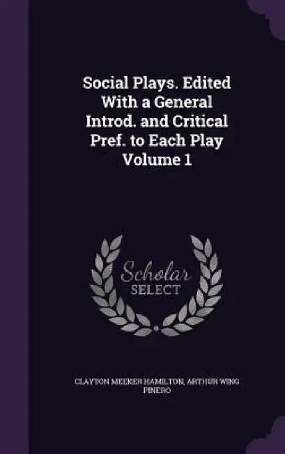 Social Plays. Edited With a General Introd. and Critical Pref. to Each Play Volume 1 by Clayton Meeker Hamilton, Arthur Wing Pinero