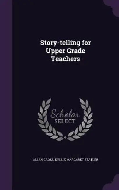 Story-telling for Upper Grade Teachers by Allen Cross, Nellie Margaret Statler