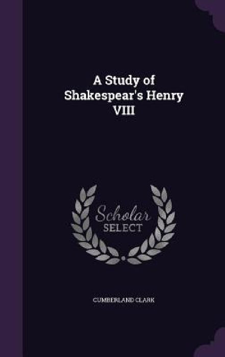 A Study of Shakespear's Henry VIII by Cumberland Clark