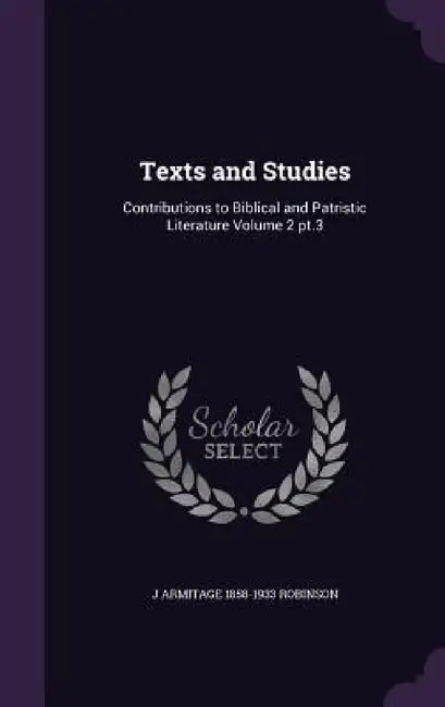 Texts and Studies: Contributions to Biblical and Patristic Literature Volume 2 pt.3 by J. Armitage 1858-1933 Robinson