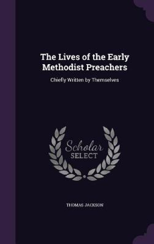 The Lives of the Early Methodist Preachers: Chiefly Written by Themselves by Thomas Jackson