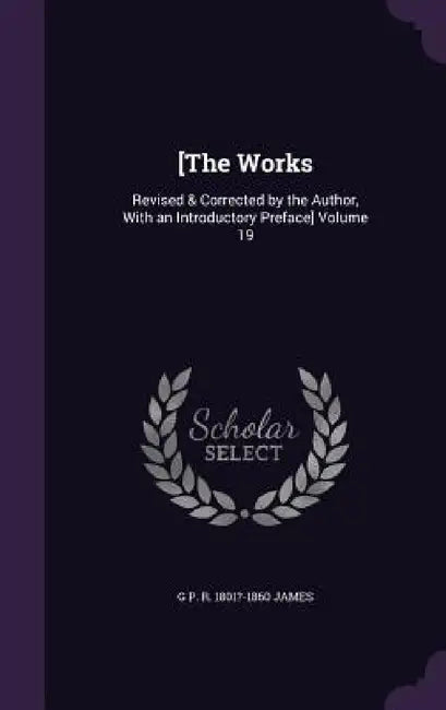 [The Works: Revised & Corrected by the Author, With an Introductory Preface] Volume 19 by George Payne Rainsford James