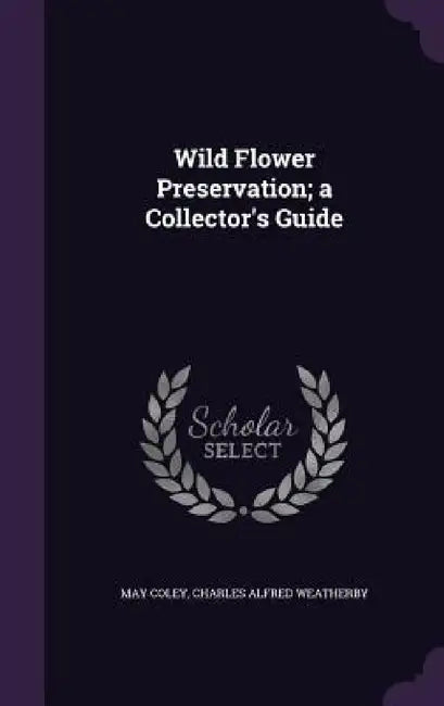 Wild Flower Preservation; a Collector's Guide by May Coley, Charles Alfred Weatherby