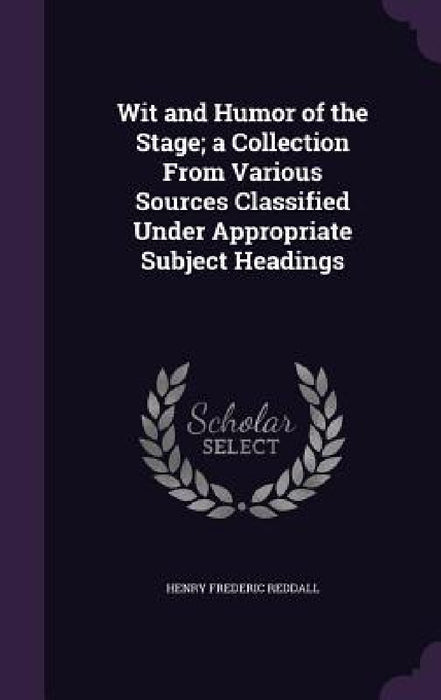 Wit and Humor of the Stage; a Collection From Various Sources Classified Under Appropriate Subject Headings by Henry Frederic Reddall