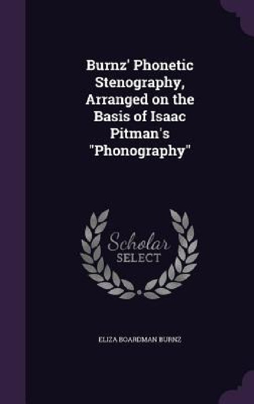 Burnz' Phonetic Stenography, Arranged on the Basis of Isaac Pitman's "Phonography" by Eliza Boardman Burnz