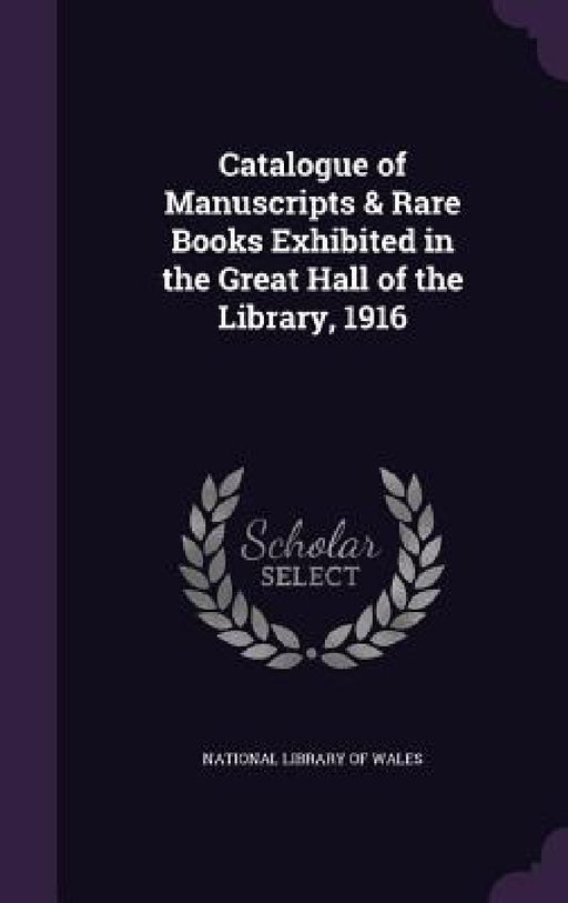 Catalogue of Manuscripts & Rare Books Exhibited in the Great Hall of the Library, 1916 by National Library of Wales