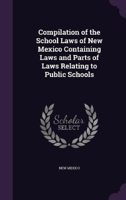 Compilation of the School Laws of New Mexico Containing Laws and Parts of Laws Relating to Public Schools by New Mexico