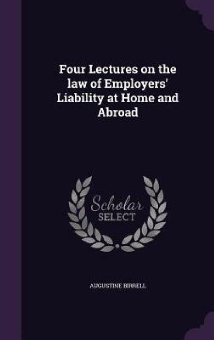 Four Lectures on the law of Employers' Liability at Home and Abroad by Augustine Birrell
