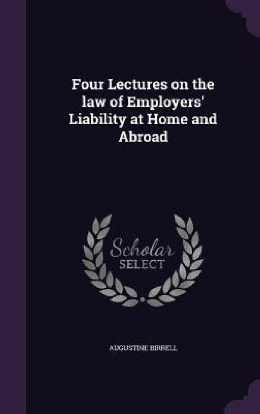 Four Lectures on the law of Employers' Liability at Home and Abroad by Augustine Birrell
