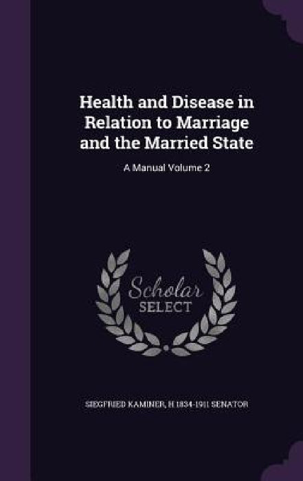 Health and Disease in Relation to Marriage and the Married State: A Manual Volume 2 by Siegfried Kaminer, H. 1834-1911 Senator