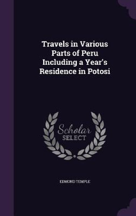 Travels in Various Parts of Peru Including a Year's Residence in Potosi by Edmond Temple