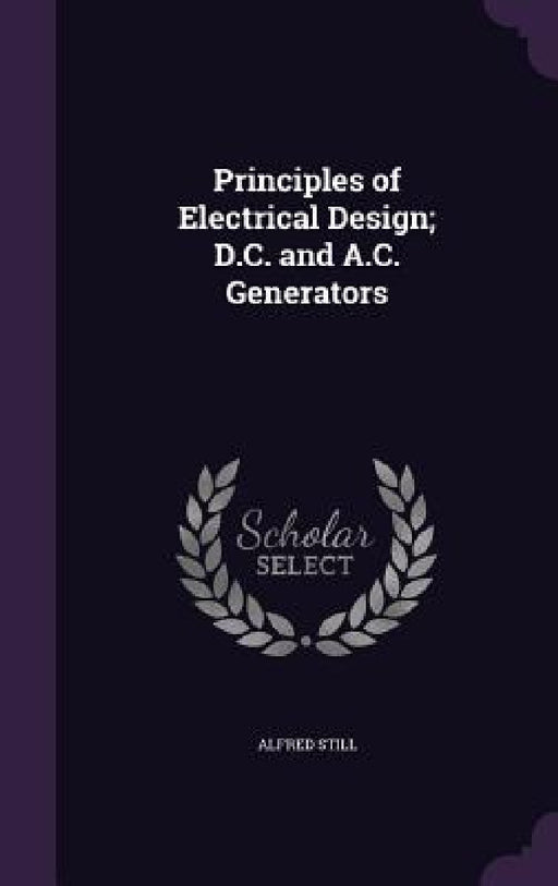 Principles of Electrical Design; D.C. and A.C. Generators by Alfred Still
