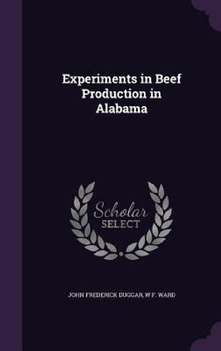 Experiments in Beef Production in Alabama by John Frederick Duggar, W. F. Ward