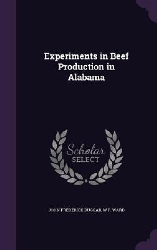 Experiments in Beef Production in Alabama by John Frederick Duggar, W. F. Ward