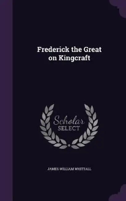 Frederick the Great on Kingcraft by James William Whittall