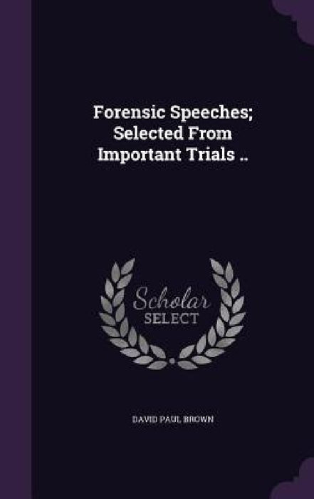Forensic Speeches; Selected From Important Trials .. by David Paul Brown