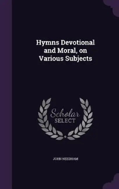 Hymns Devotional and Moral, on Various Subjects by John Needham