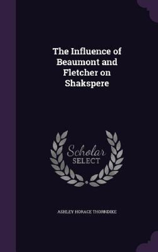 The Influence of Beaumont and Fletcher on Shakspere by Ashley Horace Thorndike