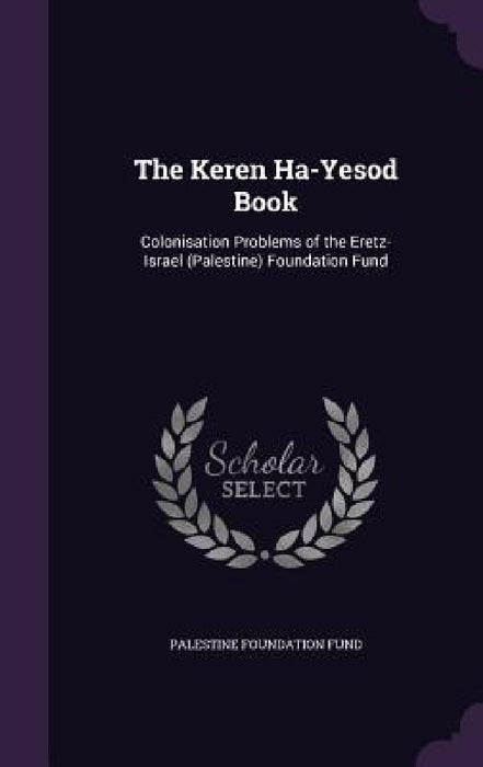 The Keren Ha-Yesod Book: Colonisation Problems of the Eretz-Israel (Palestine) Foundation Fund by Palestine Foundation Fund