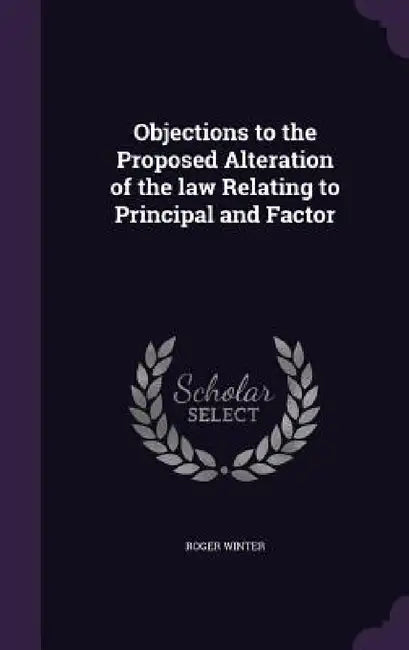Objections to the Proposed Alteration of the law Relating to Principal and Factor by Roger Winter