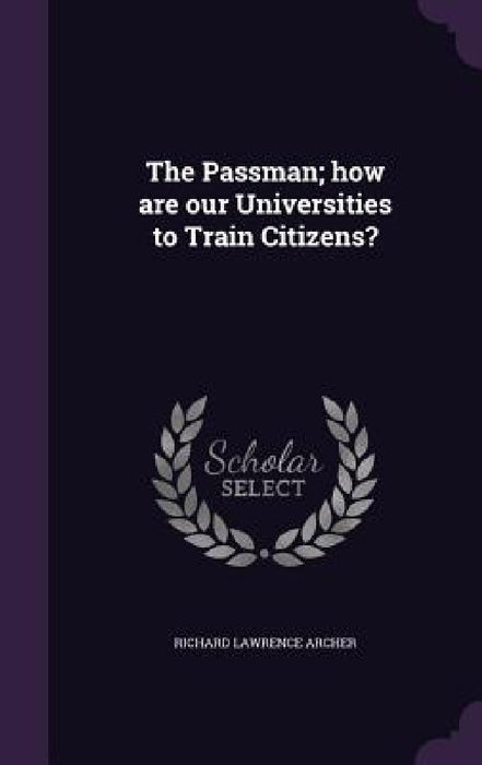 The Passman; how are our Universities to Train Citizens? by Richard Lawrence Archer