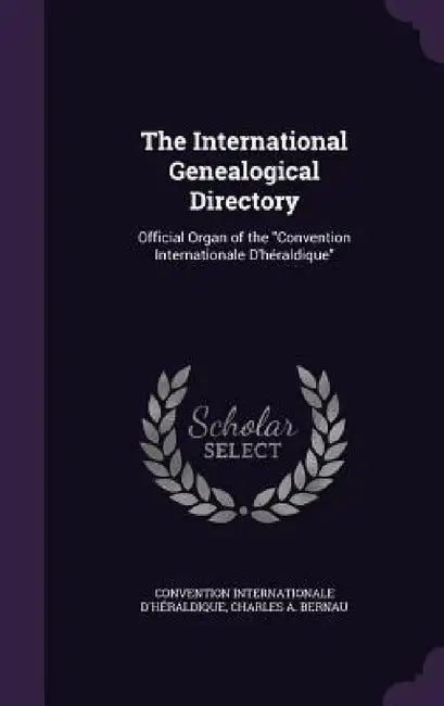The International Genealogical Directory: Official Organ of the "Convention Internationale D'héraldique" by Convention Internationale D'Héraldique, Charles A. Bernau