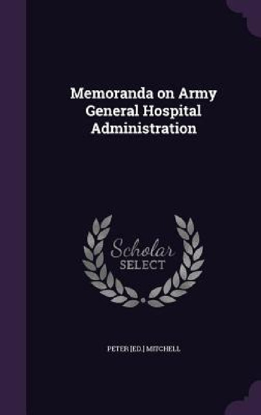 Memoranda on Army General Hospital Administration by Peter [Ed ]. Mitchell