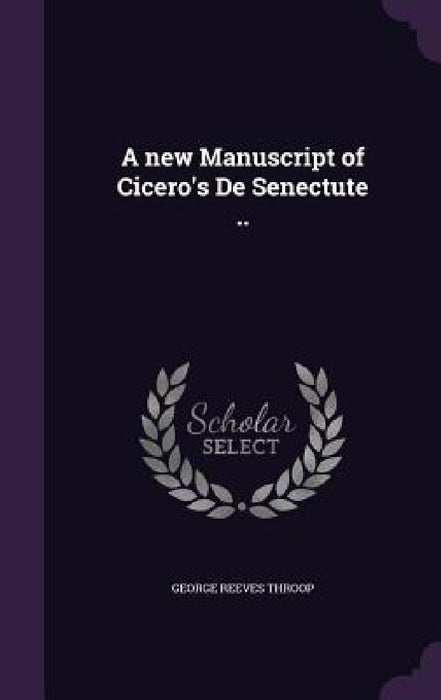 A new Manuscript of Cicero's De Senectute .. by George Reeves Throop