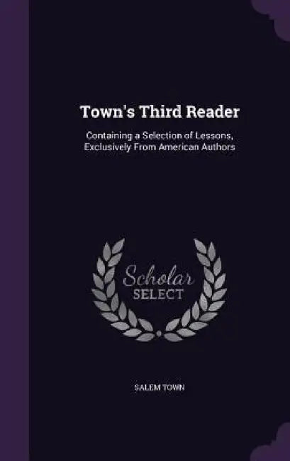Town's Third Reader: Containing a Selection of Lessons, Exclusively From American Authors by Salem Town