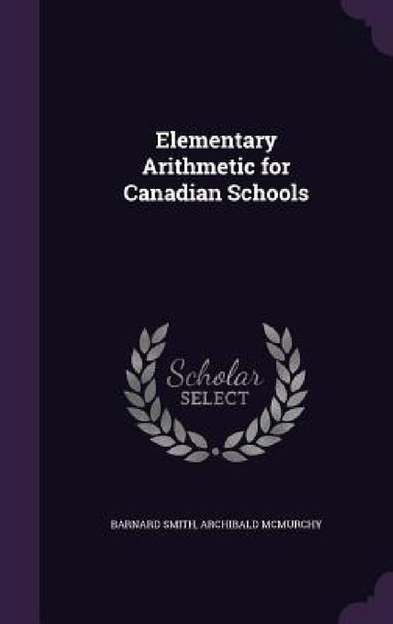 Elementary Arithmetic for Canadian Schools by Barnard Smith, Archibald McMurchy