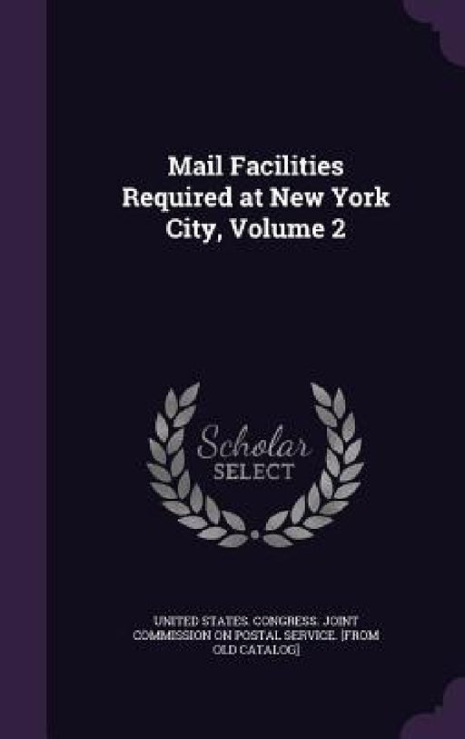 Mail Facilities Required at New York City, Volume 2 by United States Congress Joint Commissio