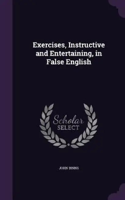Exercises, Instructive and Entertaining, in False English by John Binns
