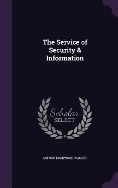 The Service of Security & Information by Arthur Lockwood Wagner
