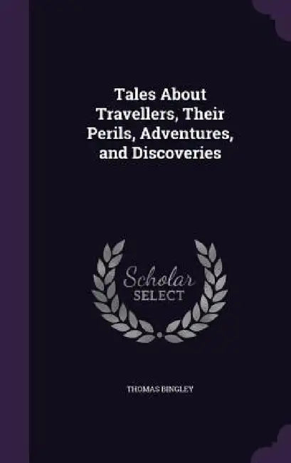 Tales About Travellers, Their Perils, Adventures, and Discoveries by Thomas Bingley