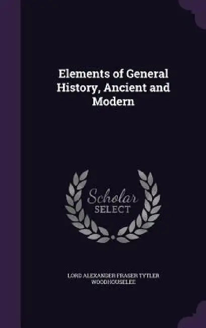 Elements of General History, Ancient and Modern by Lord Alexander Fraser Tytl Woodhouselee